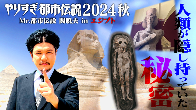 ウソかホントかわからない やりすぎ都市伝説 10月20日(日)放送分 やりすぎ都市伝説2024秋 Mr.都市伝説  関暁夫inエジプト「人類が隠し持っていた秘密」｜バラエティ｜見逃し無料配信はTVer！人気の動画見放題