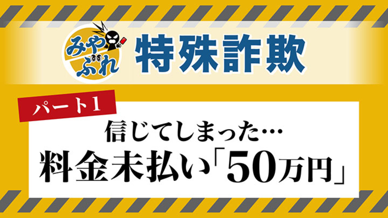 みやぶれ！】特殊詐欺_携帯料金50万円の支払いを求められた80代女性